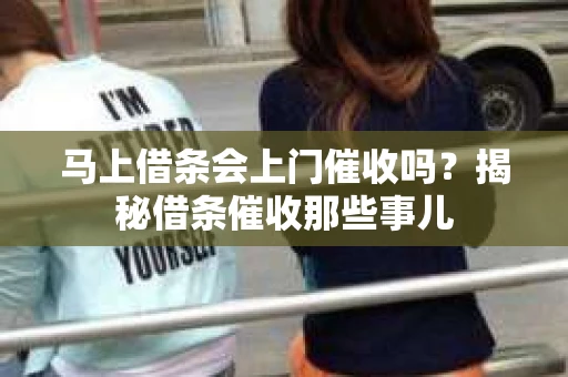 马上借条会上门催收吗？揭秘借条催收那些事儿