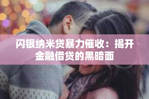 闪银纳米贷暴力催收：揭开金融借贷的黑暗面