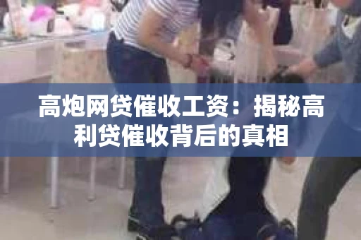 高炮网贷催收工资：揭秘高利贷催收背后的真相