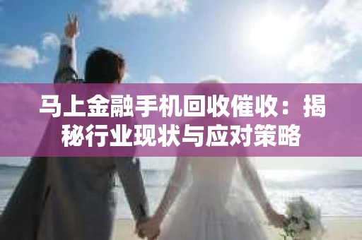 马上金融手机回收催收：揭秘行业现状与应对策略