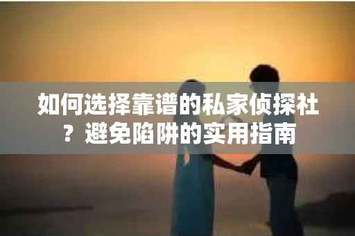 如何选择靠谱的私家侦探社?避免陷阱的实用指南 如何选择靠谱的私家侦探社?避免陷阱的实用指南