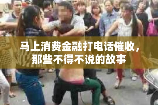 马上消费金融打电话催收，那些不得不说的故事