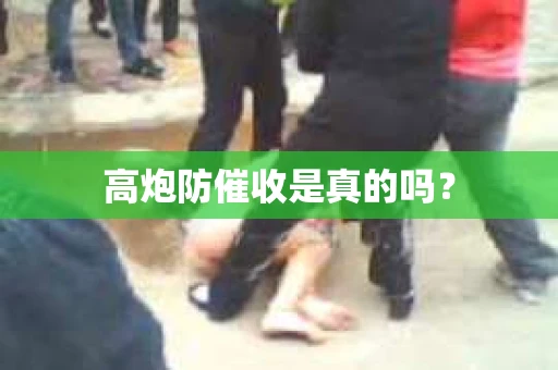 高炮防催收是真的吗? 高炮防催收是真的吗?