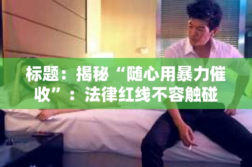 标题：揭秘“随心用暴力催收”：法律红线不容触碰