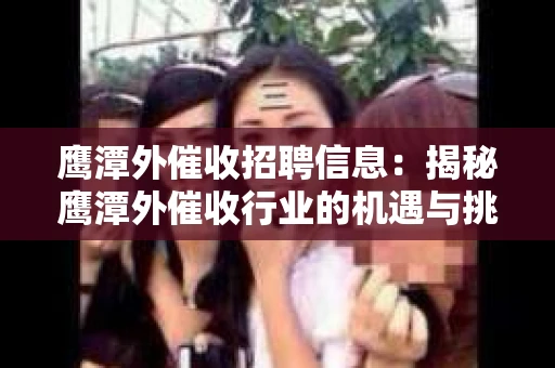 鹰潭外催收招聘信息：揭秘鹰潭外催收行业的机遇与挑战
