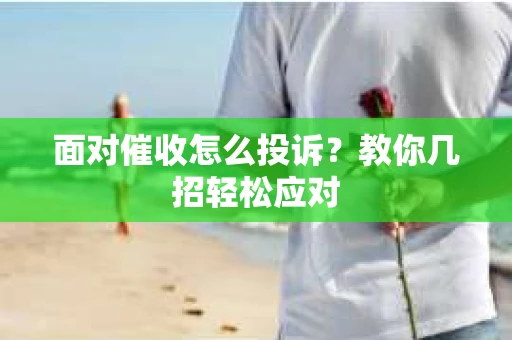 面对催收怎么投诉？教你几招轻松应对