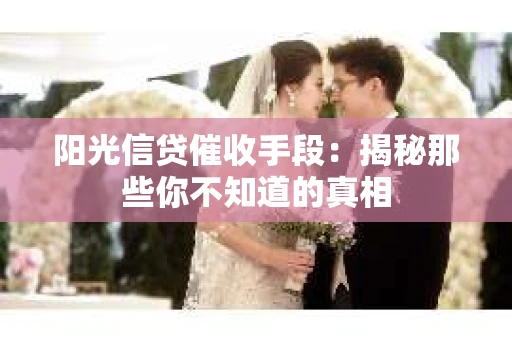 阳光信贷催收手段：揭秘那些你不知道的真相