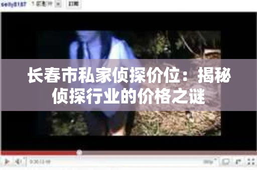 长春市私家侦探价位：揭秘侦探行业的价格之谜