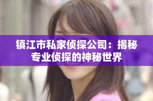 镇江市私家侦探公司:揭秘专业侦探的神秘世界 镇江市私家侦探公司:揭秘专业侦探的神秘世界