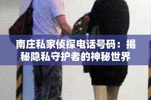南庄私家侦探电话号码：揭秘隐私守护者的神秘世界