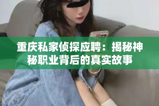 重庆私家侦探应聘：揭秘神秘职业背后的真实故事