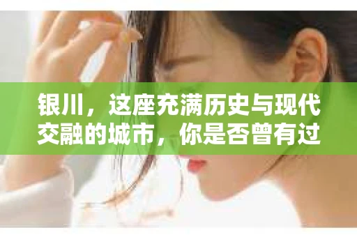 银川，这座充满历史与现代交融的城市，你是否曾有过这样的疑问：银川有私家侦探公司吗？今天，就让我带你一起揭开这个谜团。
