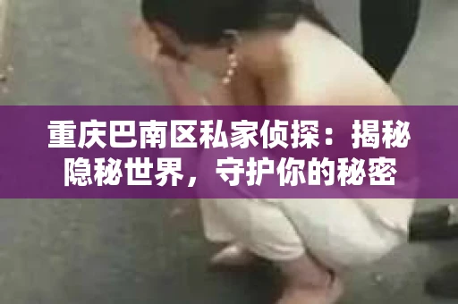 重庆巴南区私家侦探：揭秘隐秘世界，守护你的秘密