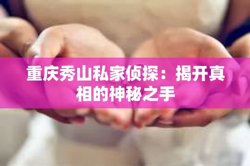 重庆秀山私家侦探：揭开真相的神秘之手
