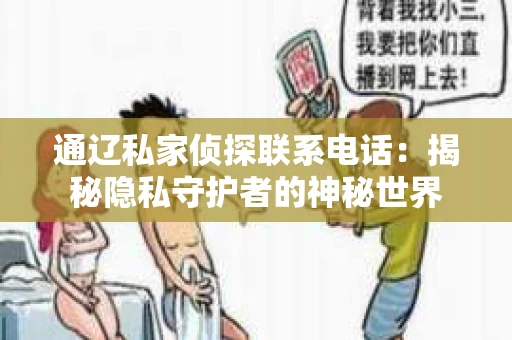 通辽私家侦探联系电话：揭秘隐私守护者的神秘世界