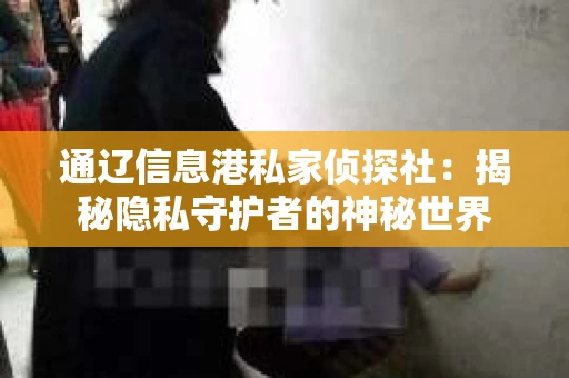 通辽信息港私家侦探社：揭秘隐私守护者的神秘世界