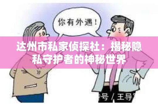 达州市私家侦探社：揭秘隐私守护者的神秘世界