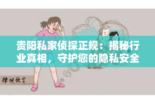 贵阳私家侦探正规：揭秘行业真相，守护您的隐私安全