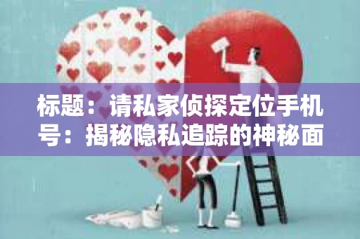 标题：请私家侦探定位手机号：揭秘隐私追踪的神秘面纱