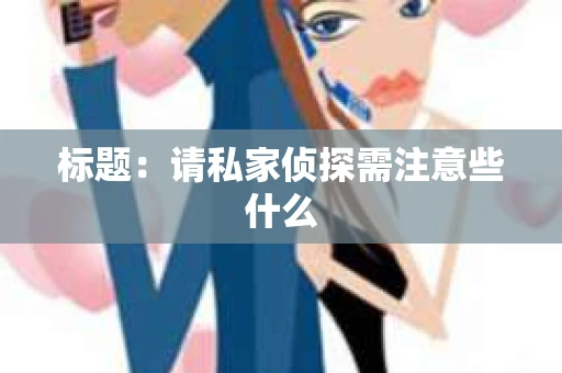 标题：请私家侦探需注意些什么