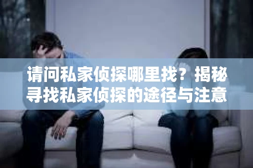 请问私家侦探哪里找？揭秘寻找私家侦探的途径与注意事项