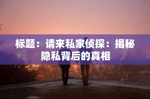 标题：请来私家侦探：揭秘隐私背后的真相