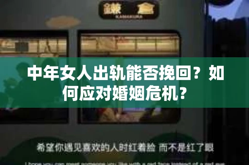 中年女人出轨能否挽回?如何应对婚姻危机? 中年女人出轨能否挽回?如何应对婚姻危机?