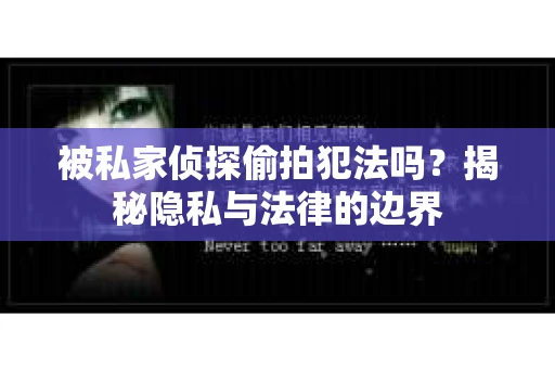 被私家侦探偷拍犯法吗？揭秘隐私与法律的边界