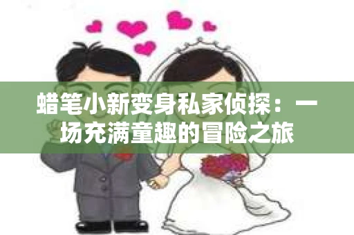 蜡笔小新变身私家侦探：一场充满童趣的冒险之旅