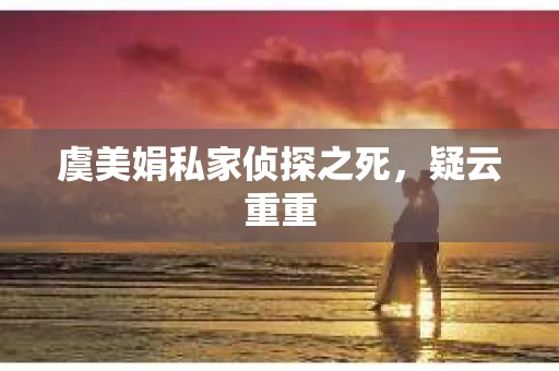 虞美娟私家侦探之死，疑云重重