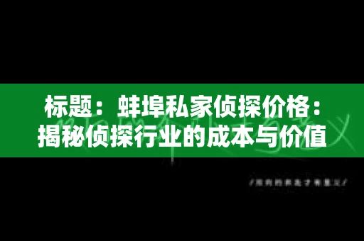 标题：蚌埠私家侦探价格：揭秘侦探行业的成本与价值