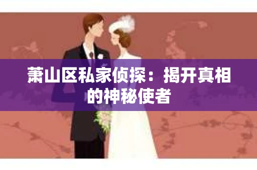 萧山区私家侦探：揭开真相的神秘使者