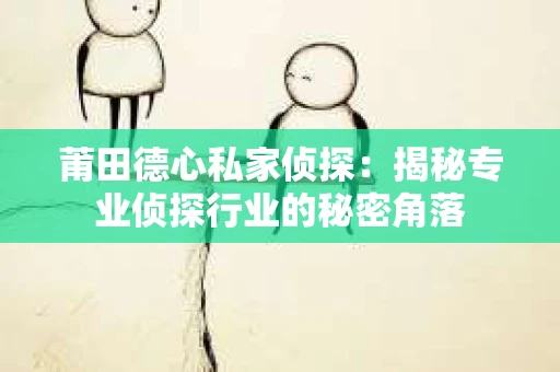 莆田德心私家侦探：揭秘专业侦探行业的秘密角落