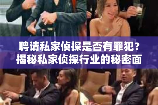 聘请私家侦探是否有罪犯？揭秘私家侦探行业的秘密面纱