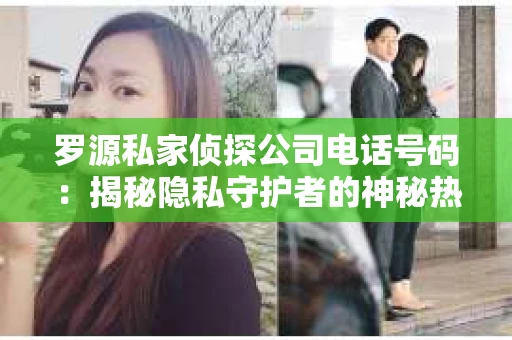 罗源私家侦探公司电话号码：揭秘隐私守护者的神秘热线