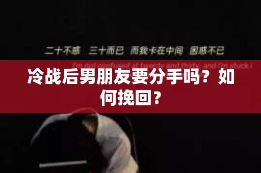 冷战后男朋友要分手吗?如何挽回? 冷战后男朋友要分手吗?如何挽回?