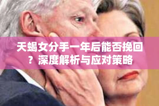 天蝎女分手一年后能否挽回？深度解析与应对策略