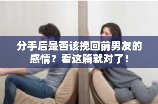 分手后是否该挽回前男友的感情？看这篇就对了！