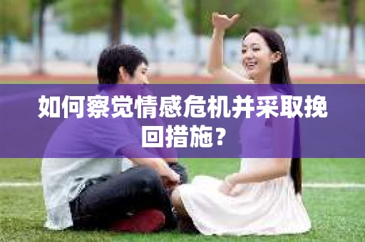 如何察觉情感危机并采取挽回措施？