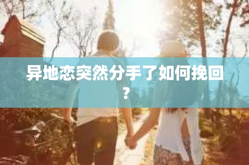 异地恋突然分手了如何挽回？