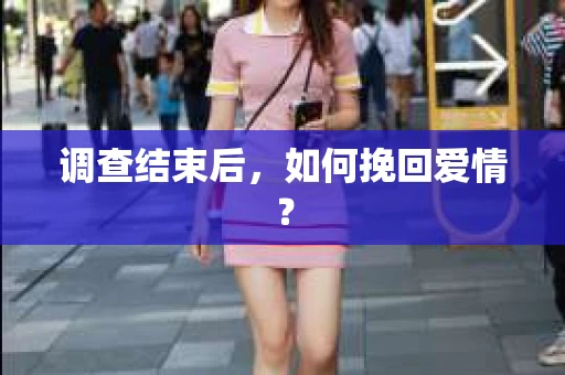 调查结束后，如何挽回爱情？
