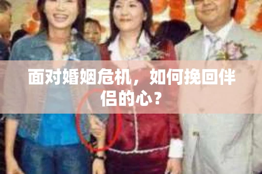 面对婚姻危机，如何挽回伴侣的心？