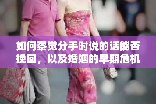 如何察觉分手时说的话能否挽回,以及婚姻的早期危机信号? 如何察觉分手时说的话能否挽回,以及婚姻的早期危机信号?