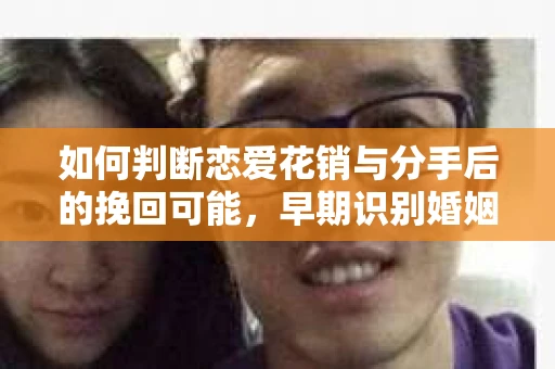 如何判断恋爱花销与分手后的挽回可能，早期识别婚姻危机的关键信号