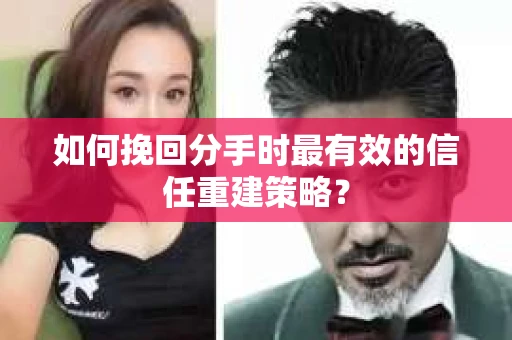 如何挽回分手时最有效的信任重建策略？