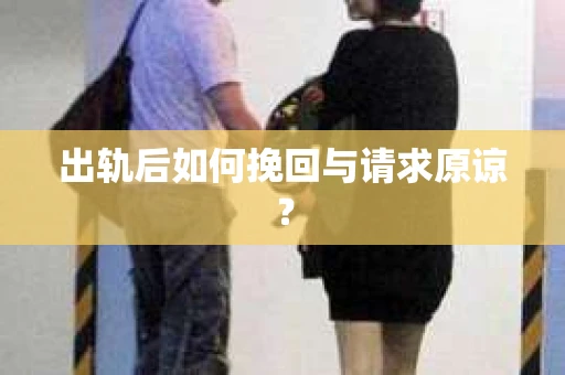出轨后如何挽回与请求原谅? 出轨后如何挽回与请求原谅?