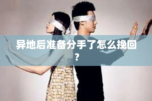 异地后准备分手了怎么挽回? 异地后准备分手了怎么挽回?