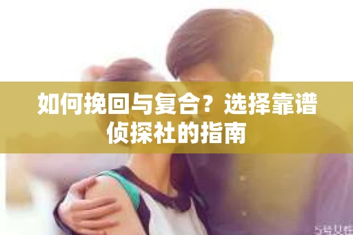 如何挽回与复合？选择靠谱侦探社的指南