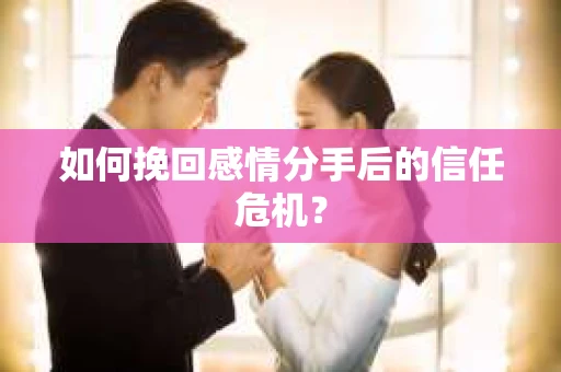 如何挽回感情分手后的信任危机? 如何挽回感情分手后的信任危机?