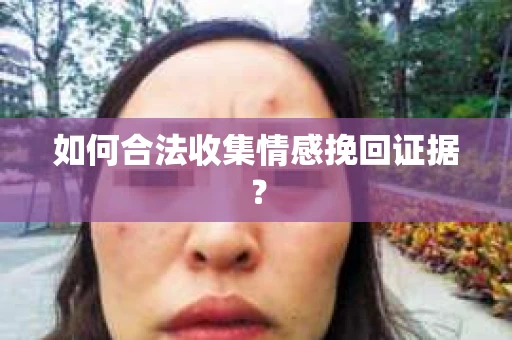 如何合法收集情感挽回证据？